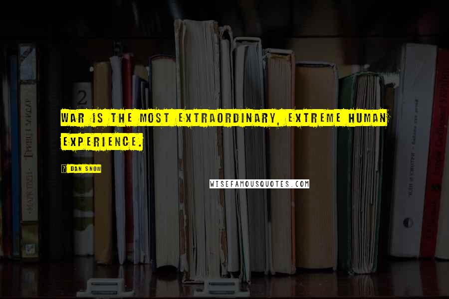 Dan Snow Quotes: War is the most extraordinary, extreme human experience.