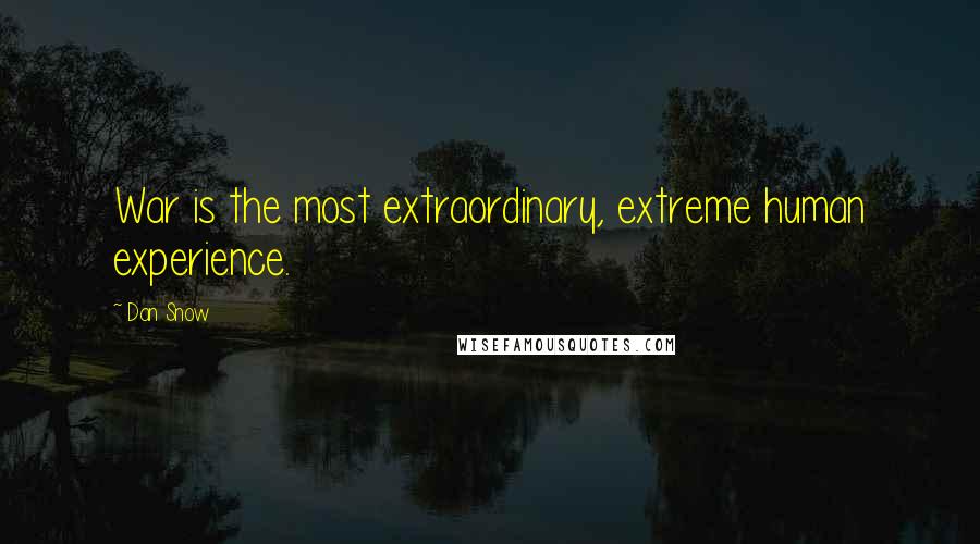Dan Snow Quotes: War is the most extraordinary, extreme human experience.