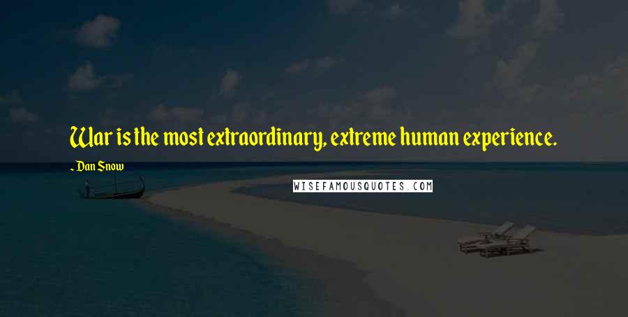 Dan Snow Quotes: War is the most extraordinary, extreme human experience.