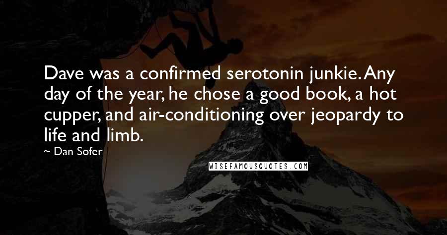 Dan Sofer Quotes: Dave was a confirmed serotonin junkie. Any day of the year, he chose a good book, a hot cupper, and air-conditioning over jeopardy to life and limb.