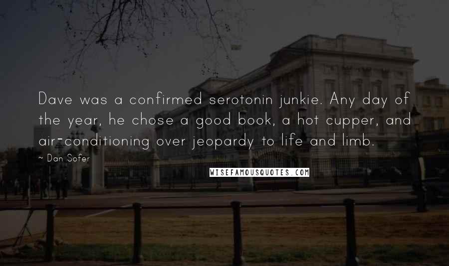 Dan Sofer Quotes: Dave was a confirmed serotonin junkie. Any day of the year, he chose a good book, a hot cupper, and air-conditioning over jeopardy to life and limb.