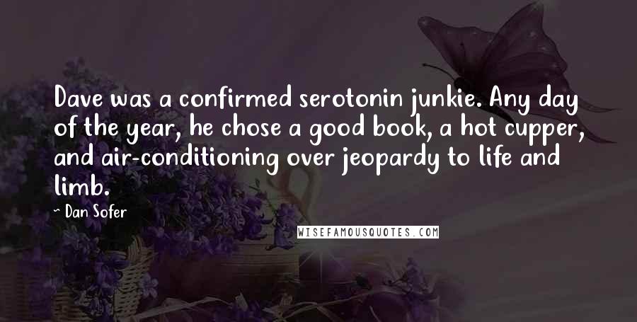 Dan Sofer Quotes: Dave was a confirmed serotonin junkie. Any day of the year, he chose a good book, a hot cupper, and air-conditioning over jeopardy to life and limb.