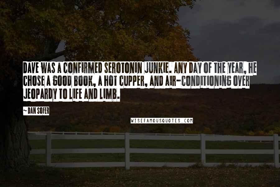 Dan Sofer Quotes: Dave was a confirmed serotonin junkie. Any day of the year, he chose a good book, a hot cupper, and air-conditioning over jeopardy to life and limb.