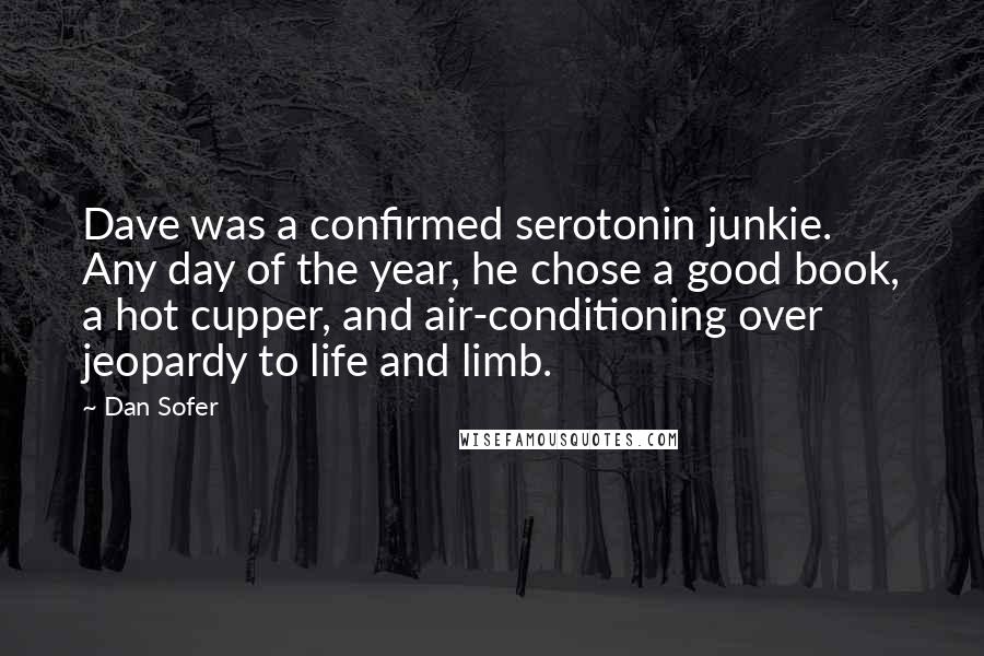 Dan Sofer Quotes: Dave was a confirmed serotonin junkie. Any day of the year, he chose a good book, a hot cupper, and air-conditioning over jeopardy to life and limb.