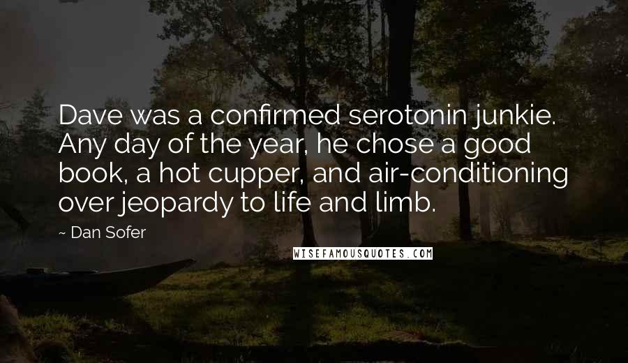 Dan Sofer Quotes: Dave was a confirmed serotonin junkie. Any day of the year, he chose a good book, a hot cupper, and air-conditioning over jeopardy to life and limb.