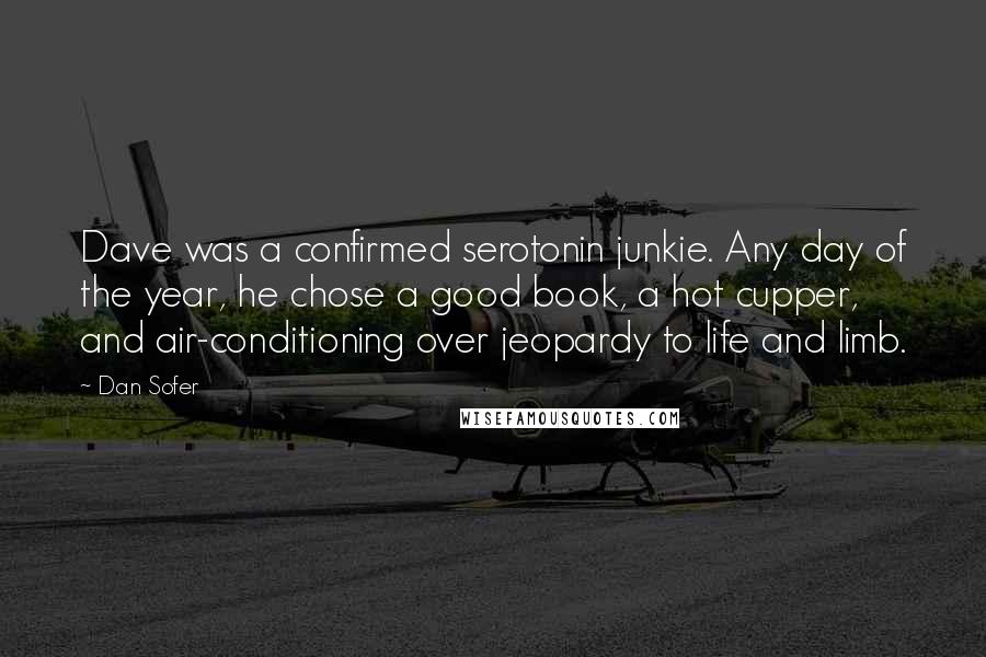 Dan Sofer Quotes: Dave was a confirmed serotonin junkie. Any day of the year, he chose a good book, a hot cupper, and air-conditioning over jeopardy to life and limb.