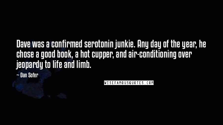 Dan Sofer Quotes: Dave was a confirmed serotonin junkie. Any day of the year, he chose a good book, a hot cupper, and air-conditioning over jeopardy to life and limb.