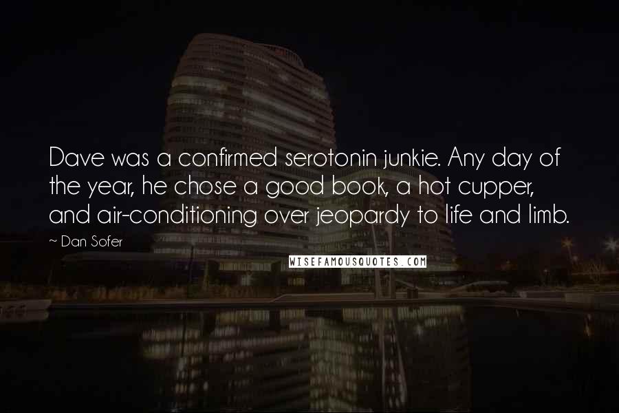 Dan Sofer Quotes: Dave was a confirmed serotonin junkie. Any day of the year, he chose a good book, a hot cupper, and air-conditioning over jeopardy to life and limb.