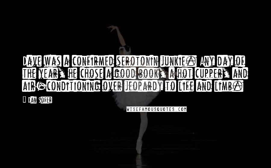 Dan Sofer Quotes: Dave was a confirmed serotonin junkie. Any day of the year, he chose a good book, a hot cupper, and air-conditioning over jeopardy to life and limb.