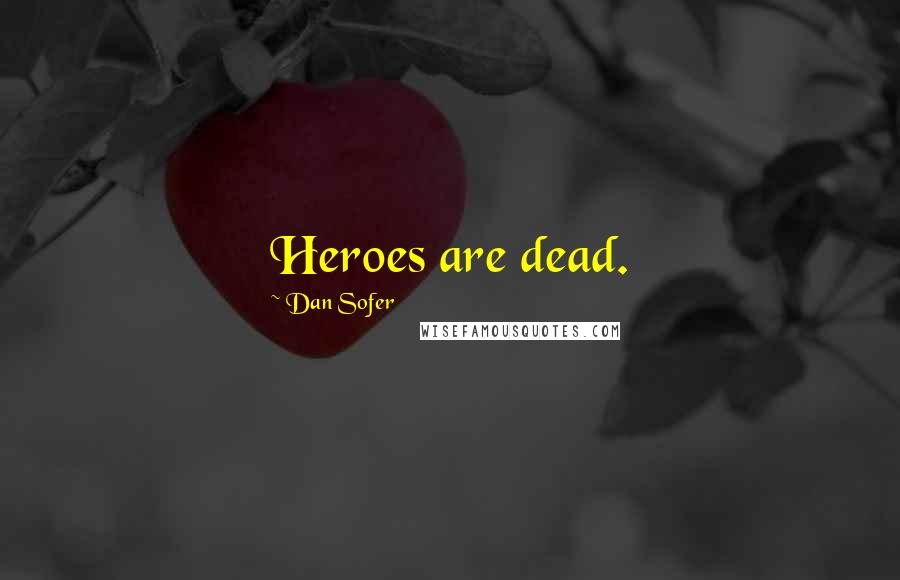 Dan Sofer Quotes: Heroes are dead.