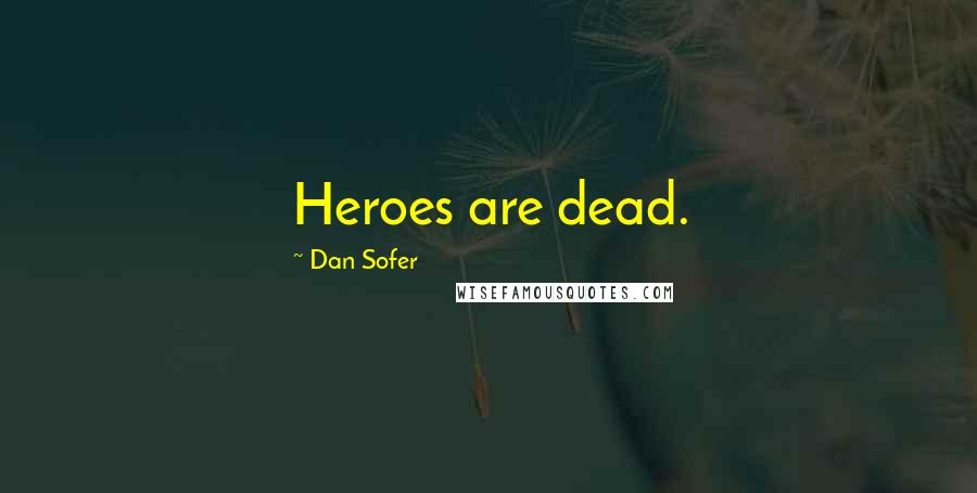 Dan Sofer Quotes: Heroes are dead.