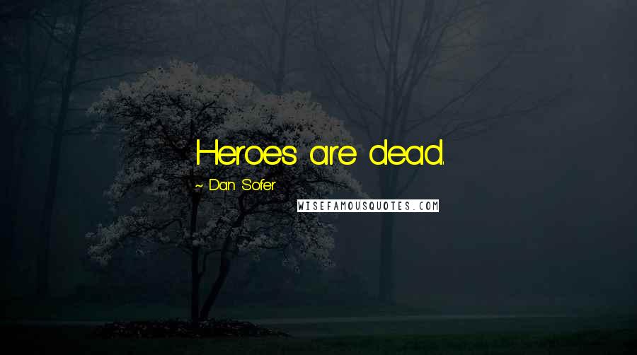 Dan Sofer Quotes: Heroes are dead.