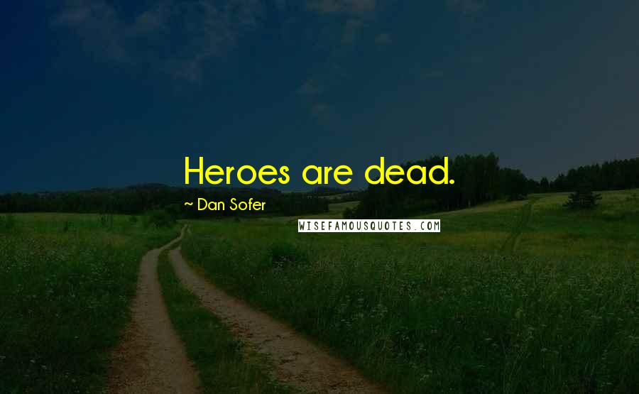 Dan Sofer Quotes: Heroes are dead.