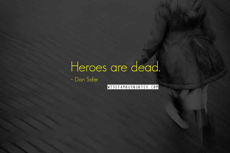 Dan Sofer Quotes: Heroes are dead.