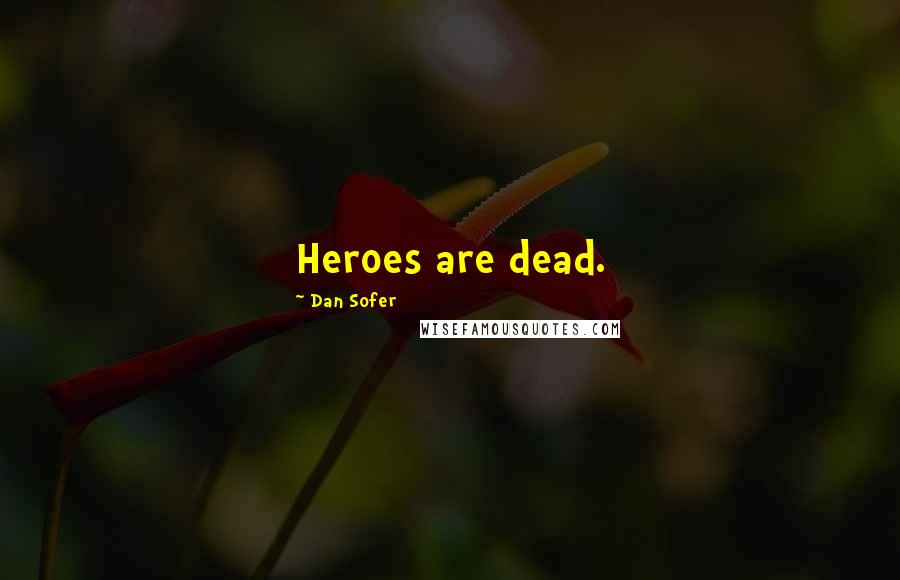 Dan Sofer Quotes: Heroes are dead.