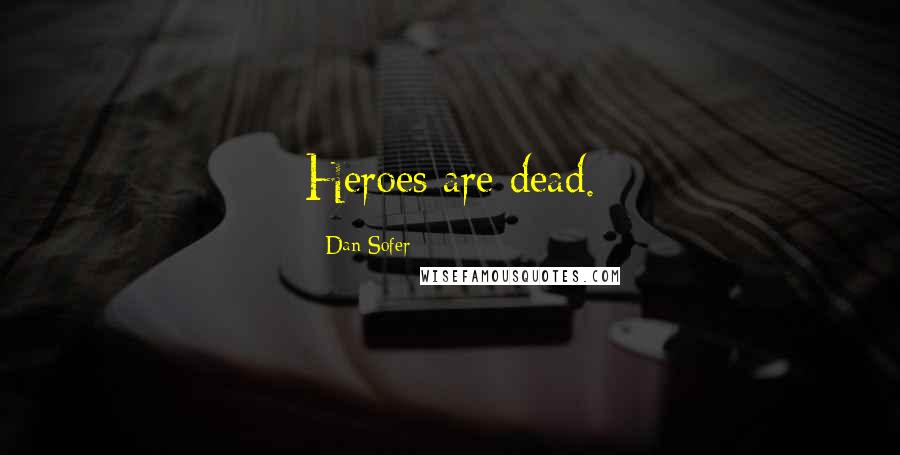 Dan Sofer Quotes: Heroes are dead.