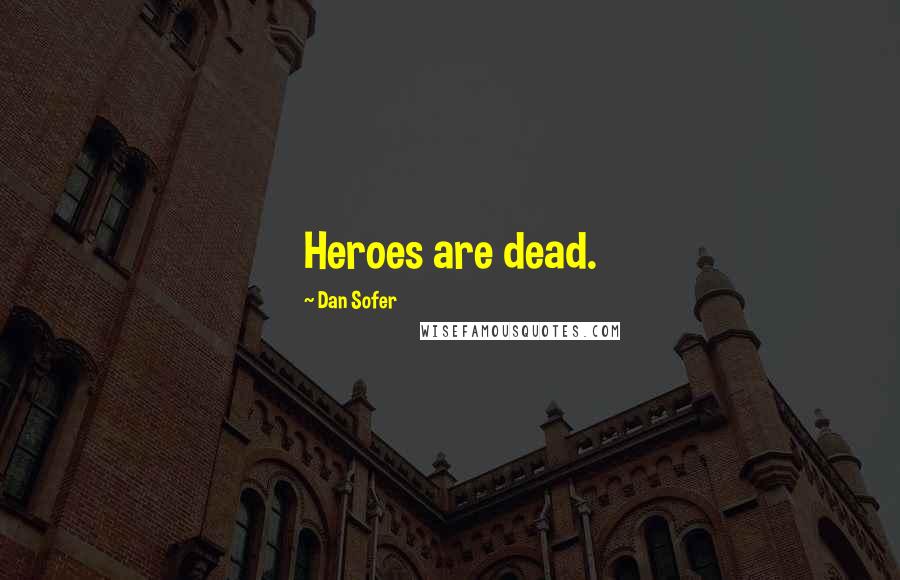 Dan Sofer Quotes: Heroes are dead.