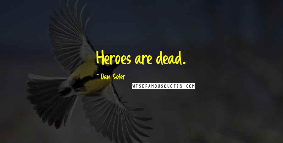 Dan Sofer Quotes: Heroes are dead.