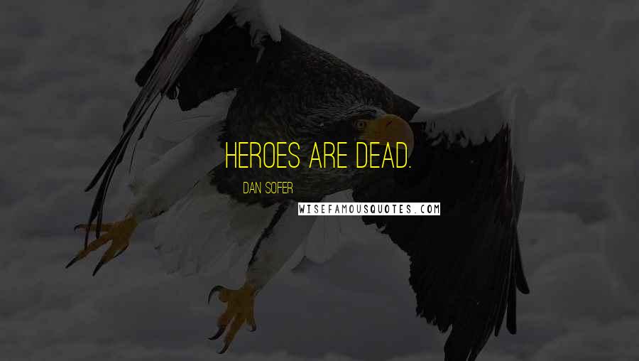 Dan Sofer Quotes: Heroes are dead.