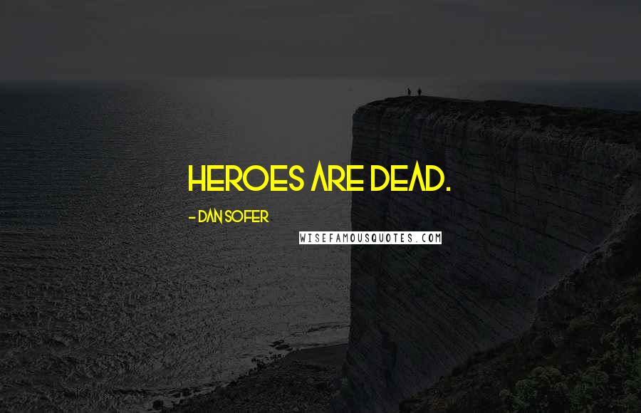 Dan Sofer Quotes: Heroes are dead.