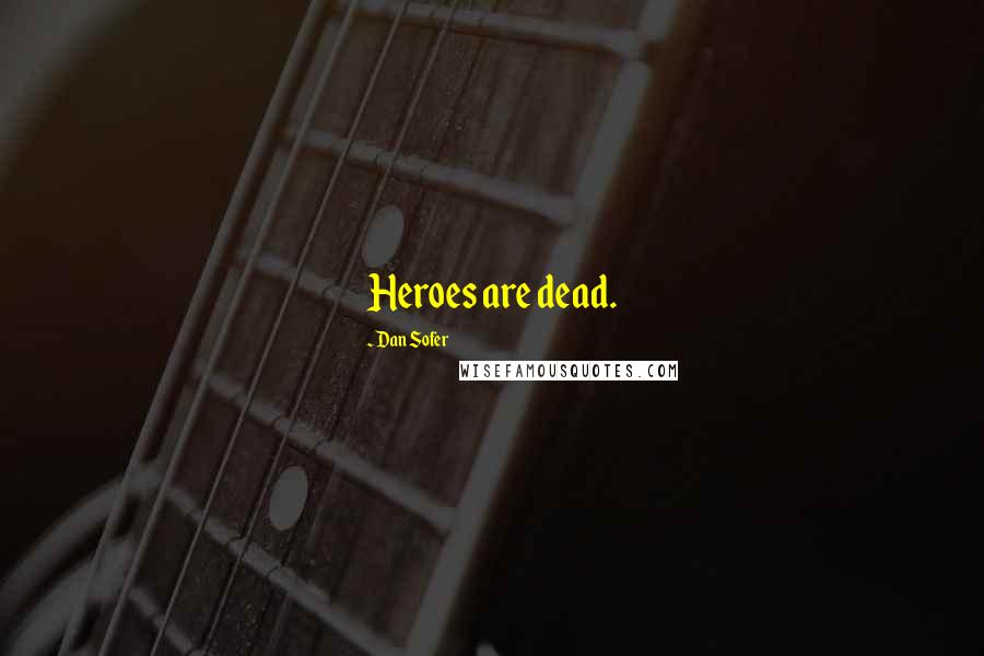 Dan Sofer Quotes: Heroes are dead.