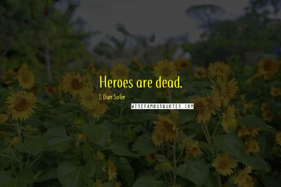 Dan Sofer Quotes: Heroes are dead.