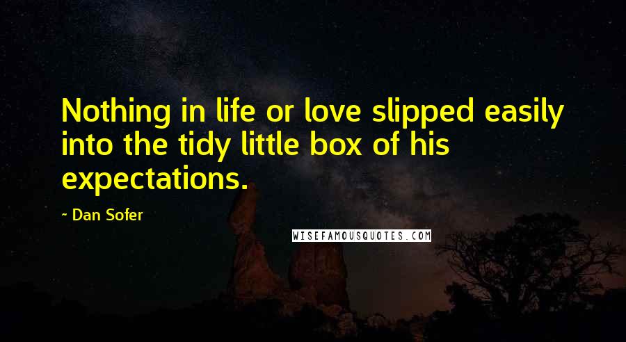 Dan Sofer Quotes: Nothing in life or love slipped easily into the tidy little box of his expectations.