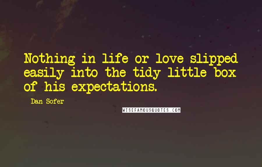 Dan Sofer Quotes: Nothing in life or love slipped easily into the tidy little box of his expectations.