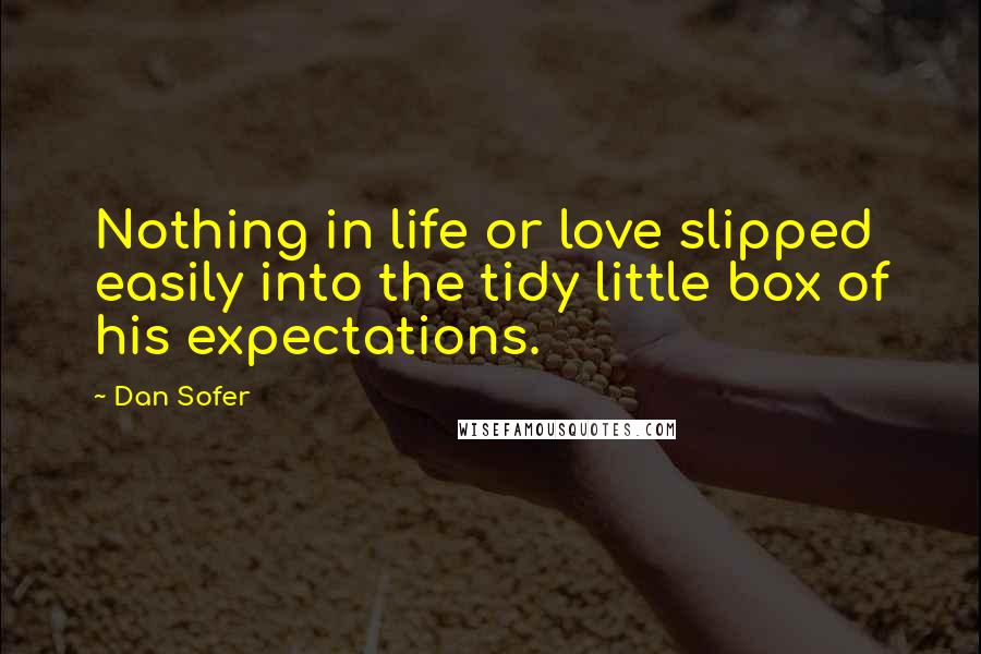 Dan Sofer Quotes: Nothing in life or love slipped easily into the tidy little box of his expectations.