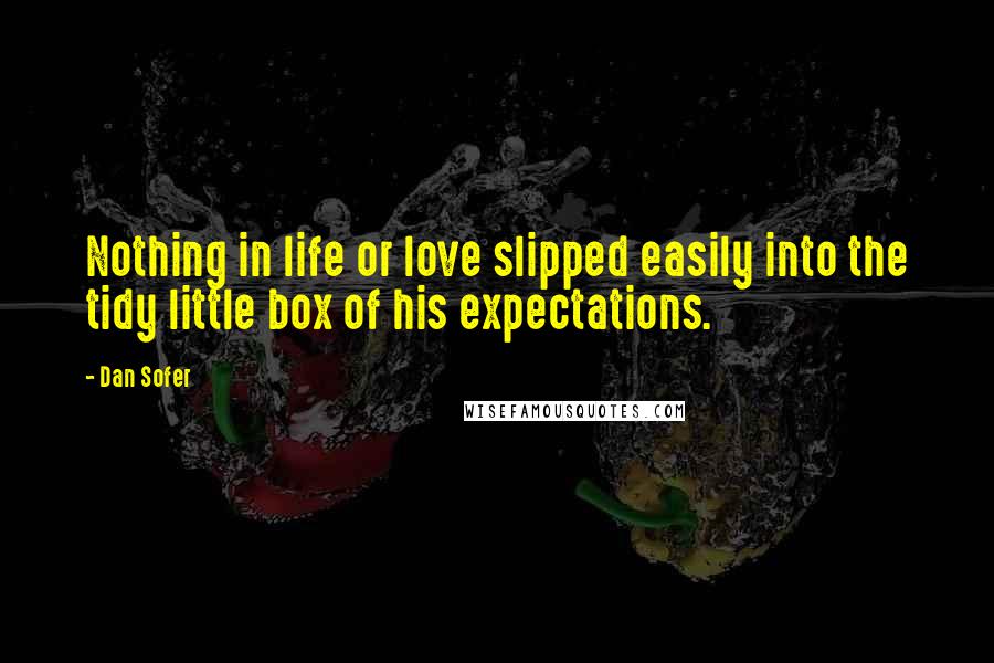 Dan Sofer Quotes: Nothing in life or love slipped easily into the tidy little box of his expectations.