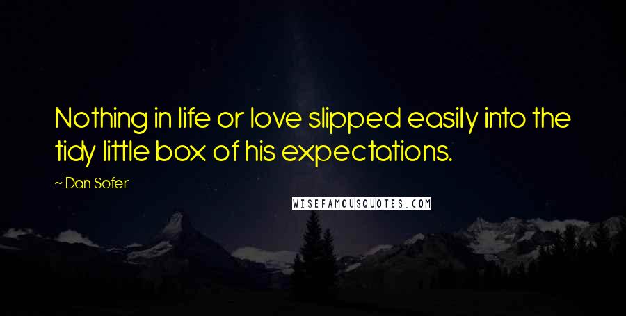 Dan Sofer Quotes: Nothing in life or love slipped easily into the tidy little box of his expectations.
