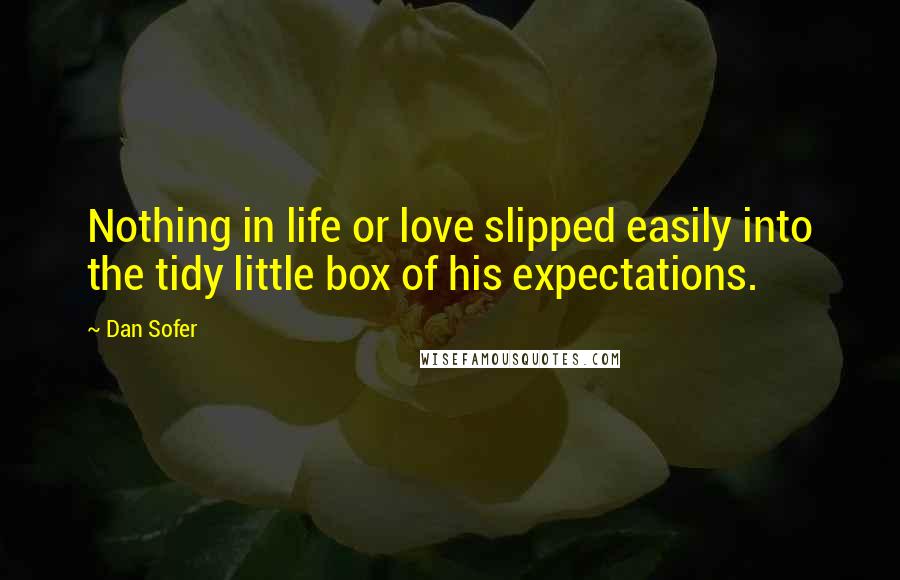 Dan Sofer Quotes: Nothing in life or love slipped easily into the tidy little box of his expectations.