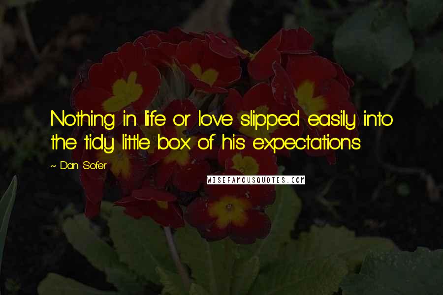 Dan Sofer Quotes: Nothing in life or love slipped easily into the tidy little box of his expectations.