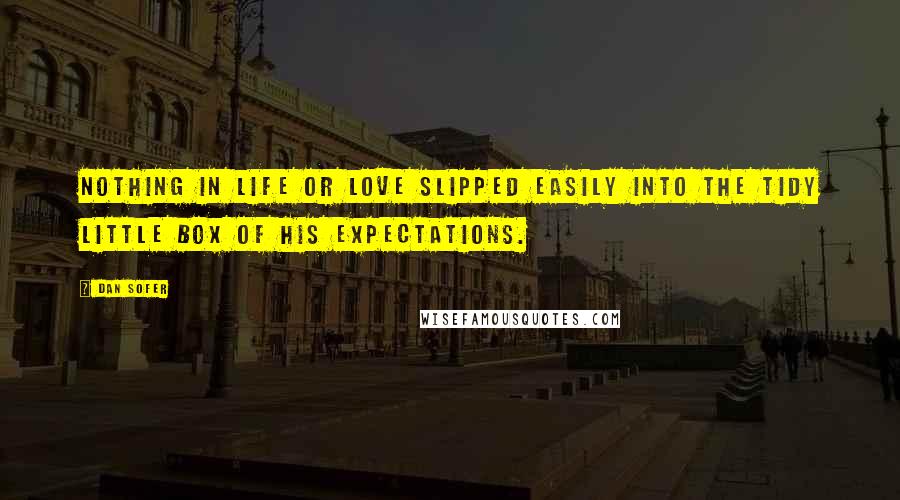 Dan Sofer Quotes: Nothing in life or love slipped easily into the tidy little box of his expectations.