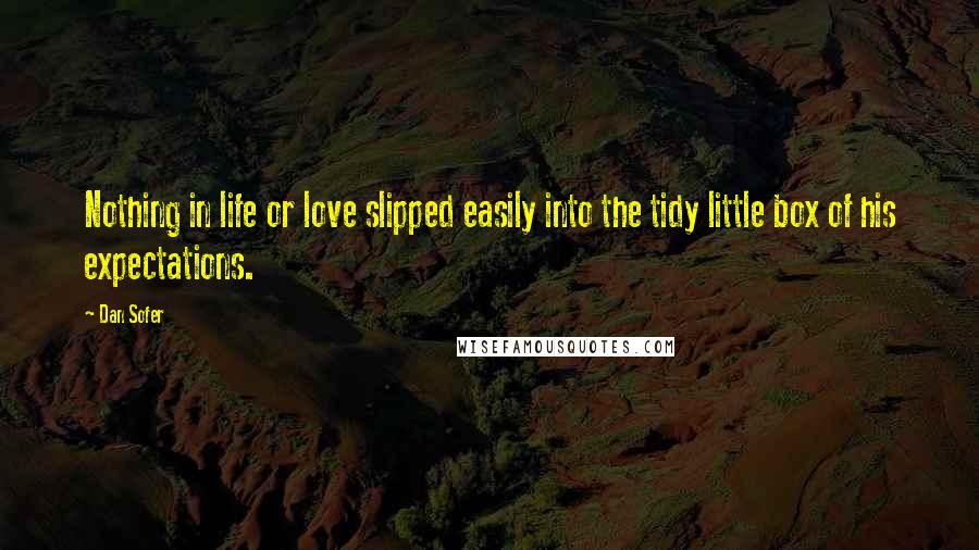 Dan Sofer Quotes: Nothing in life or love slipped easily into the tidy little box of his expectations.