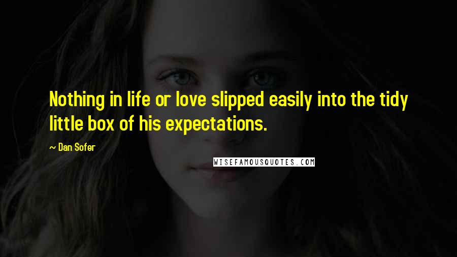 Dan Sofer Quotes: Nothing in life or love slipped easily into the tidy little box of his expectations.