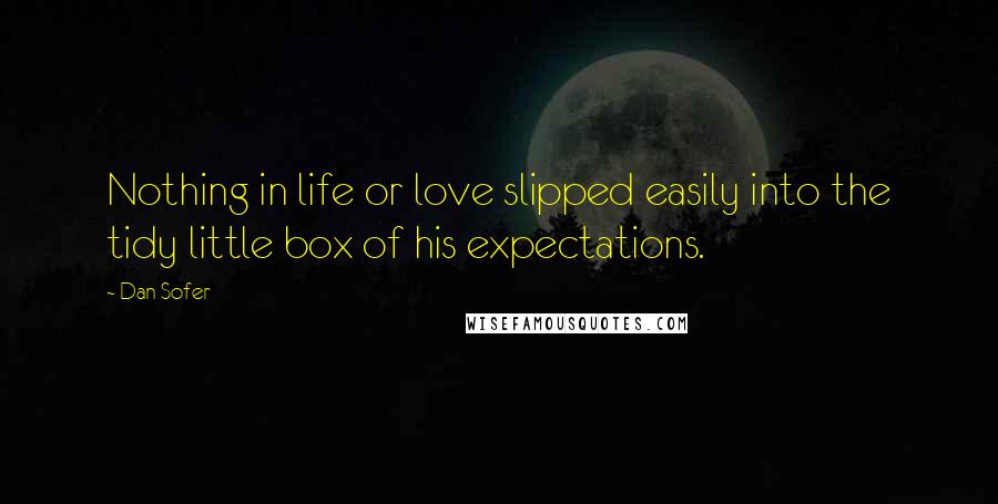 Dan Sofer Quotes: Nothing in life or love slipped easily into the tidy little box of his expectations.