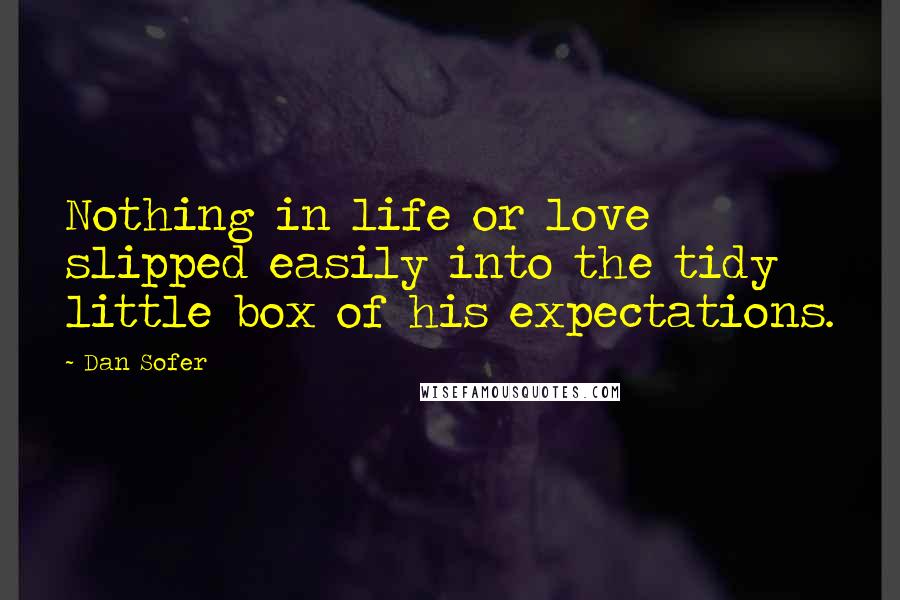 Dan Sofer Quotes: Nothing in life or love slipped easily into the tidy little box of his expectations.