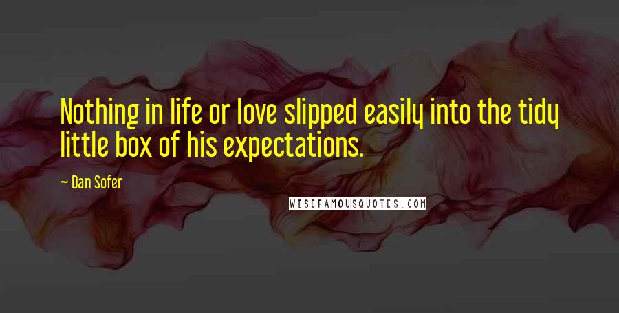 Dan Sofer Quotes: Nothing in life or love slipped easily into the tidy little box of his expectations.