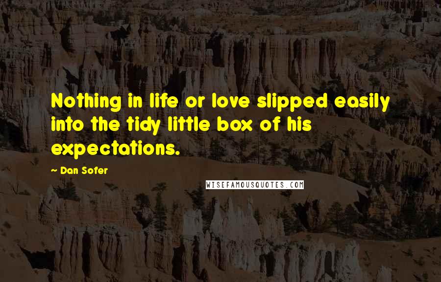 Dan Sofer Quotes: Nothing in life or love slipped easily into the tidy little box of his expectations.