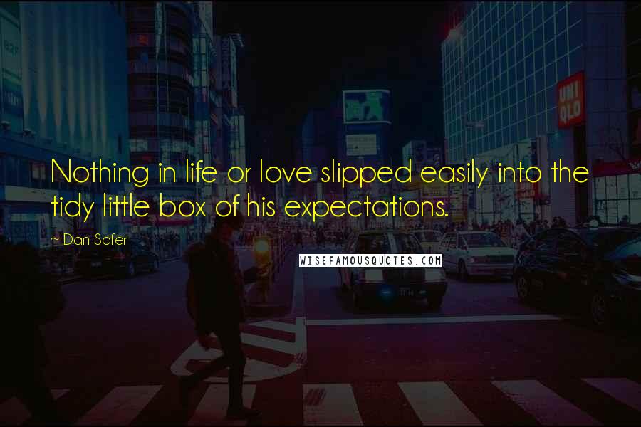 Dan Sofer Quotes: Nothing in life or love slipped easily into the tidy little box of his expectations.