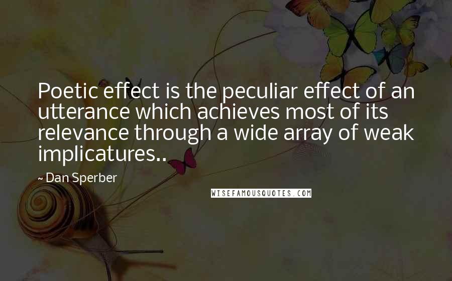 Dan Sperber Quotes: Poetic effect is the peculiar effect of an utterance which achieves most of its relevance through a wide array of weak implicatures..