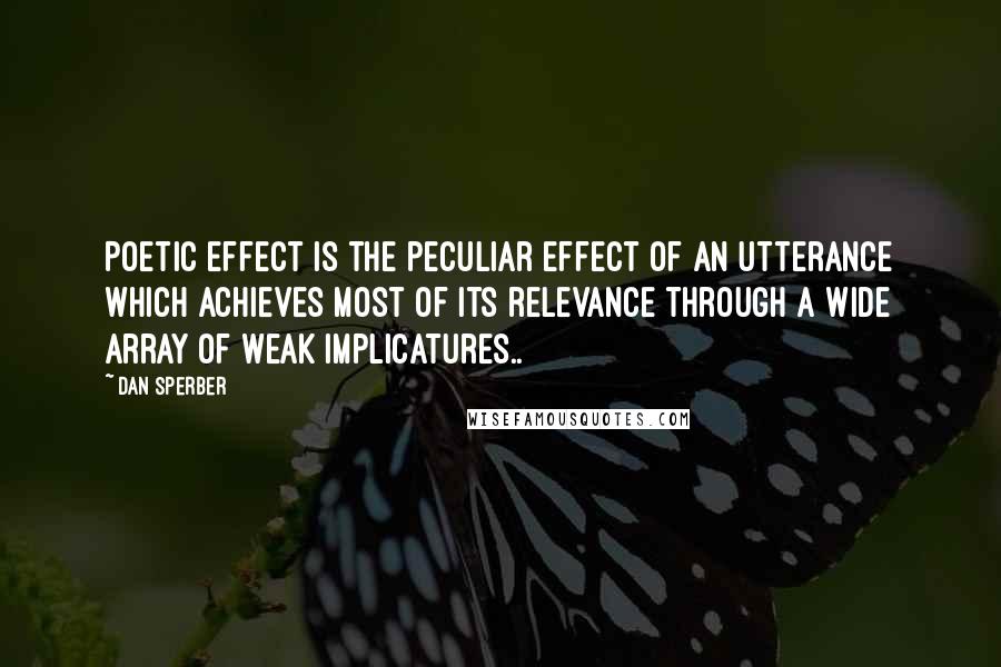 Dan Sperber Quotes: Poetic effect is the peculiar effect of an utterance which achieves most of its relevance through a wide array of weak implicatures..