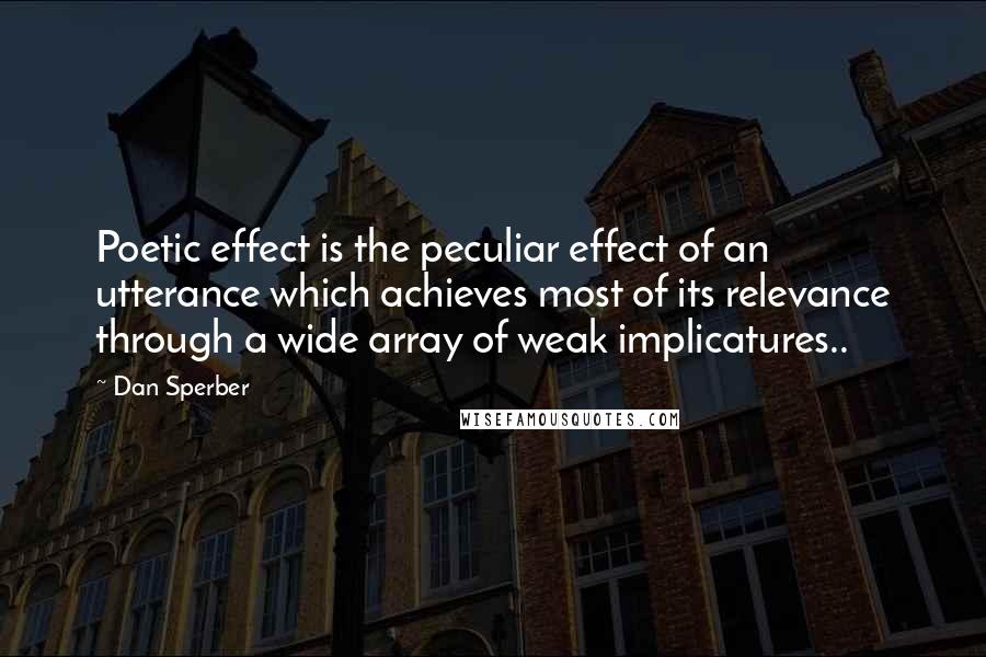 Dan Sperber Quotes: Poetic effect is the peculiar effect of an utterance which achieves most of its relevance through a wide array of weak implicatures..