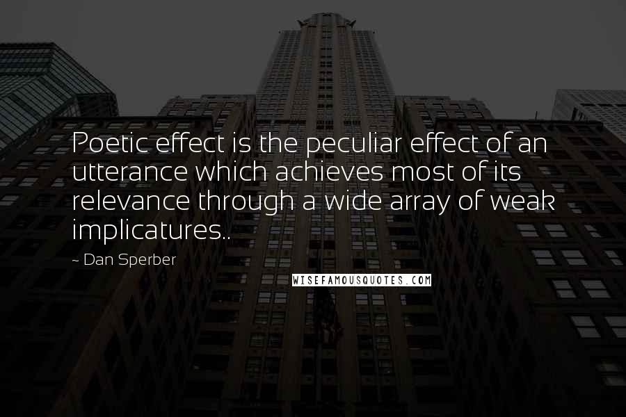 Dan Sperber Quotes: Poetic effect is the peculiar effect of an utterance which achieves most of its relevance through a wide array of weak implicatures..