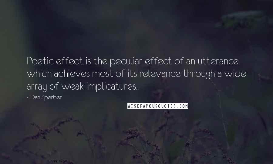 Dan Sperber Quotes: Poetic effect is the peculiar effect of an utterance which achieves most of its relevance through a wide array of weak implicatures..