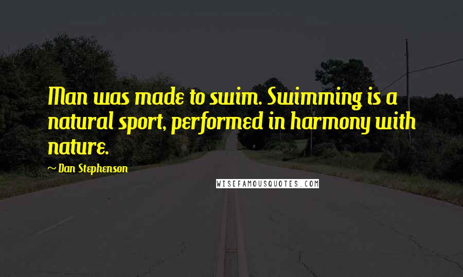 Dan Stephenson Quotes: Man was made to swim. Swimming is a natural sport, performed in harmony with nature.
