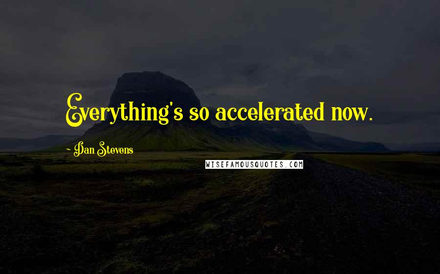 Dan Stevens Quotes: Everything's so accelerated now.