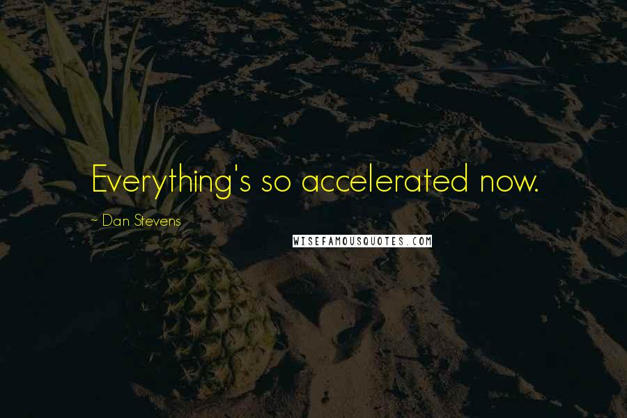 Dan Stevens Quotes: Everything's so accelerated now.