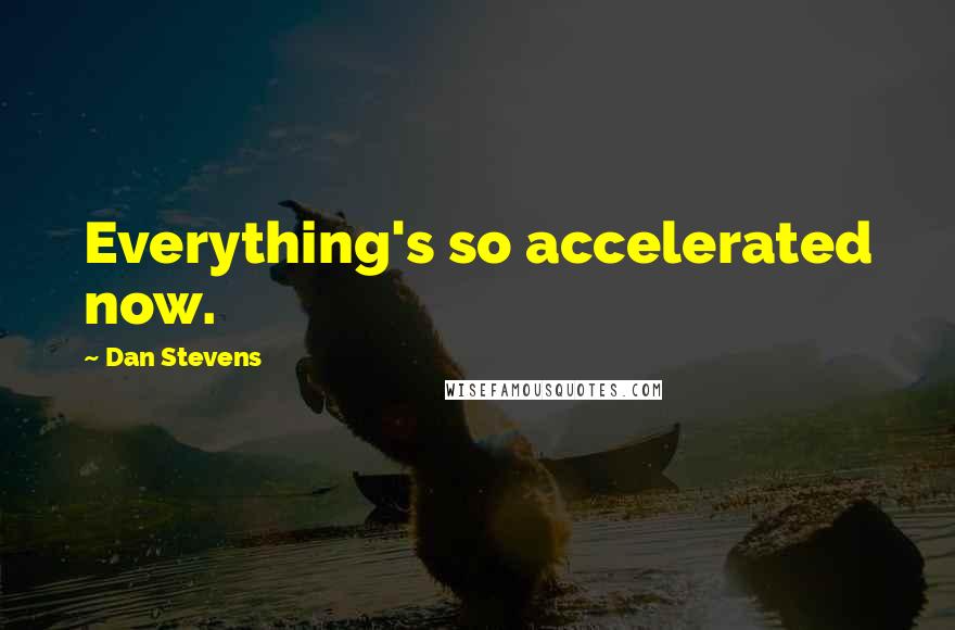 Dan Stevens Quotes: Everything's so accelerated now.